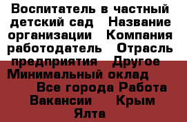 Воспитатель в частный детский сад › Название организации ­ Компания-работодатель › Отрасль предприятия ­ Другое › Минимальный оклад ­ 25 000 - Все города Работа » Вакансии   . Крым,Ялта